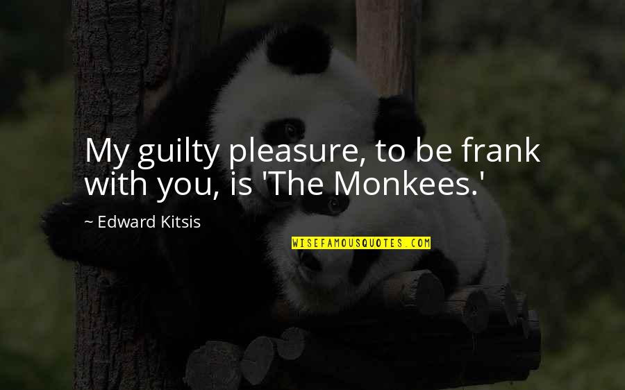 The Monkees Quotes By Edward Kitsis: My guilty pleasure, to be frank with you, The Monkees Quotes By Edward Kitsis: My guilty pleasure, to be frank with you,