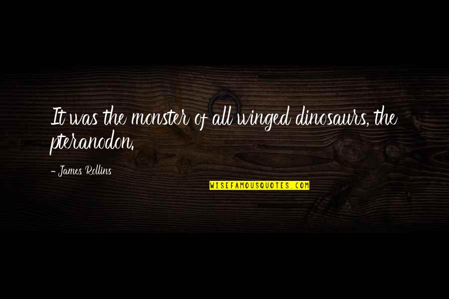 The Monster Quotes By James Rollins: It was the monster of all winged dinosaurs, The Monster Quotes By James Rollins: It was the monster of all winged dinosaurs,
