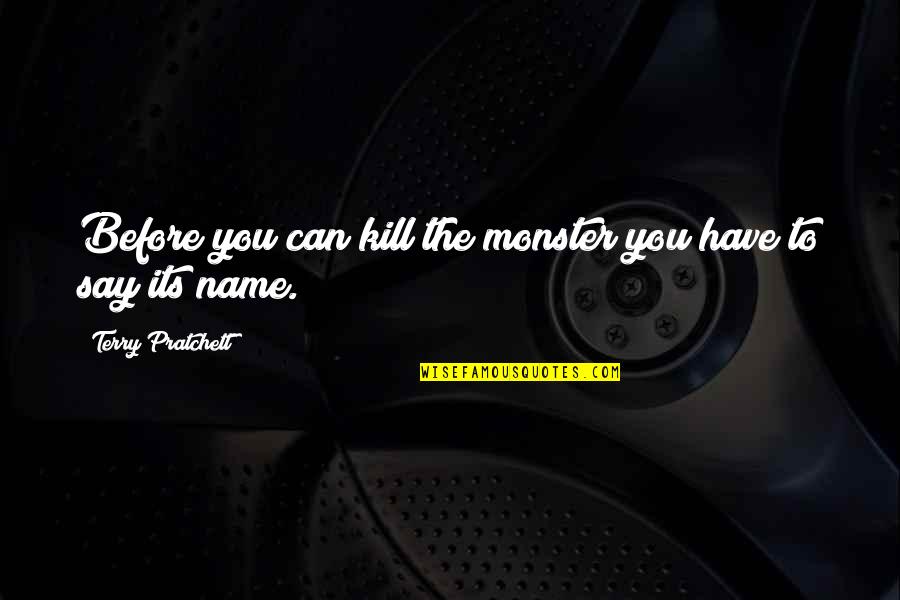 The Monster Quotes By Terry Pratchett: Before you can kill the monster you have The Monster Quotes By Terry Pratchett: Before you can kill the monster you have