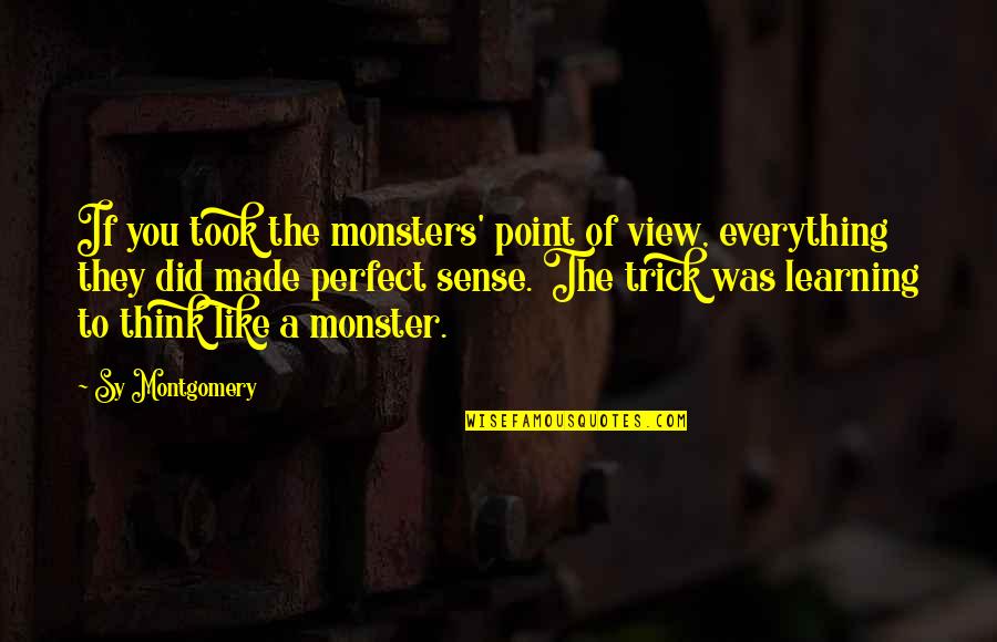 The Monster You Made Quotes By Sy Montgomery: If you took the monsters' point of view, The Monster You Made Quotes By Sy Montgomery: If you took the monsters' point of view,