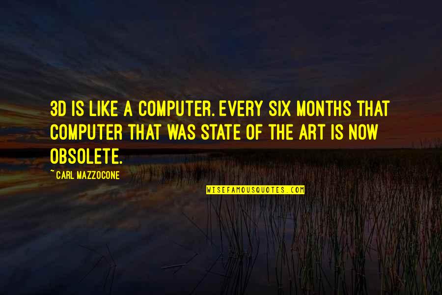 The Months Quotes By Carl Mazzocone: 3D is like a computer. Every six months