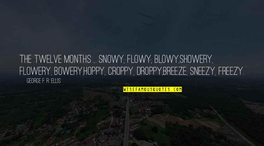 The Months Quotes By George F. R. Ellis: The twelve months ... Snowy, Flowy, Blowy,Showery, Flowery, The Months Quotes By George F. R. Ellis: The twelve months ... Snowy, Flowy, Blowy,Showery, Flowery,