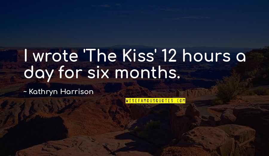 The Months Quotes By Kathryn Harrison: I wrote 'The Kiss' 12 hours a day