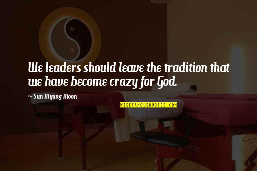 The Moon And God Quotes By Sun Myung Moon: We leaders should leave the tradition that we