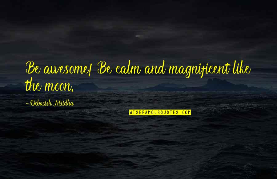 The Moon And Life Quotes By Debasish Mridha: Be awesome! Be calm and magnificent like the