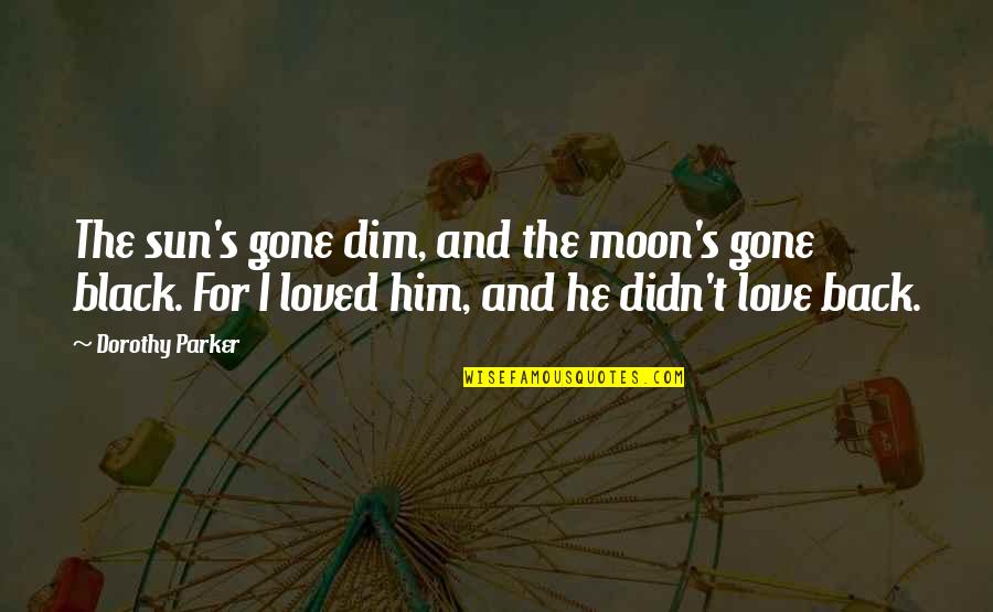 The Moon And Love Quotes By Dorothy Parker: The sun's gone dim, and the moon's gone