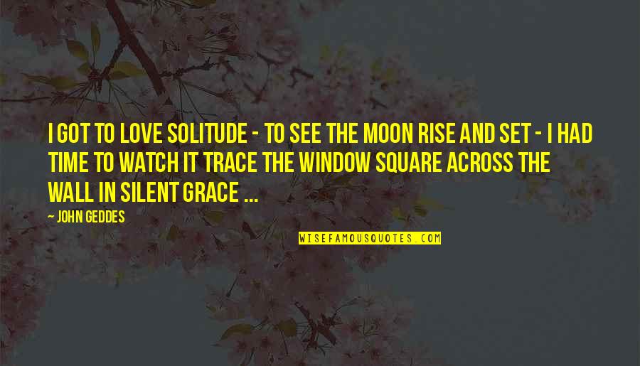 The Moon And Love Quotes By John Geddes: I got to love solitude - to see