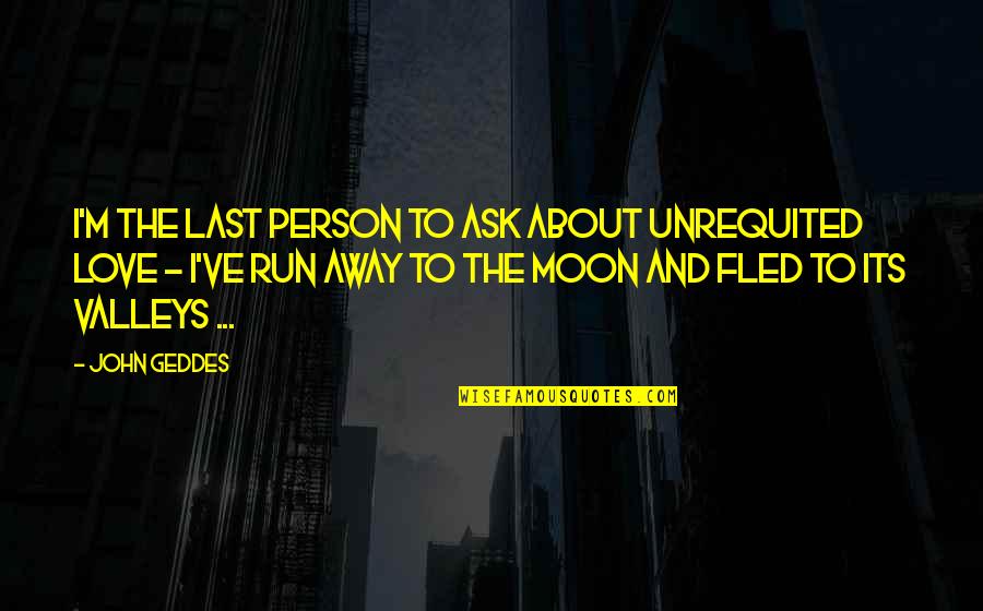 The Moon And Love Quotes By John Geddes: I'm the last person to ask about unrequited