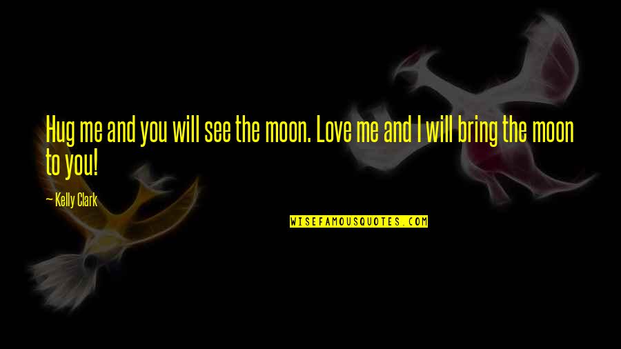 The Moon And Love Quotes By Kelly Clark: Hug me and you will see the moon.