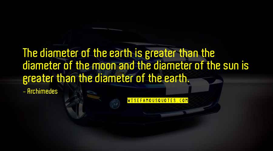 The Moon And Sun Quotes By Archimedes: The diameter of the earth is greater than