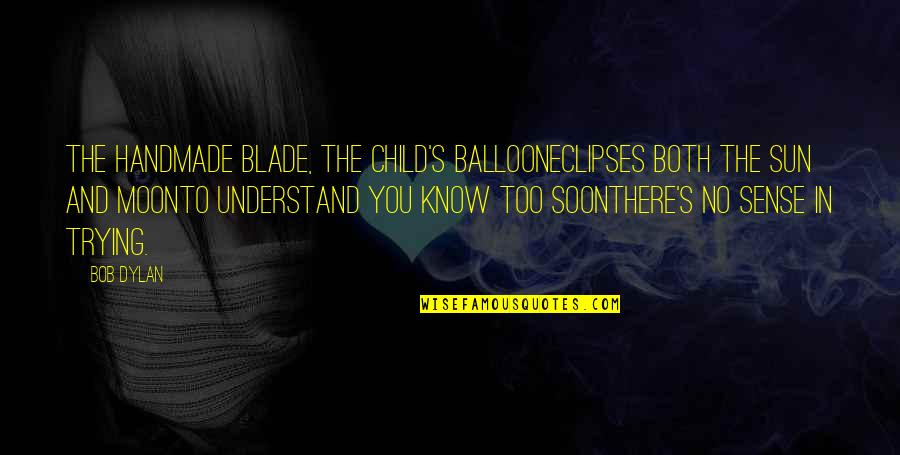 The Moon And Sun Quotes By Bob Dylan: The handmade blade, the child's balloonEclipses both the