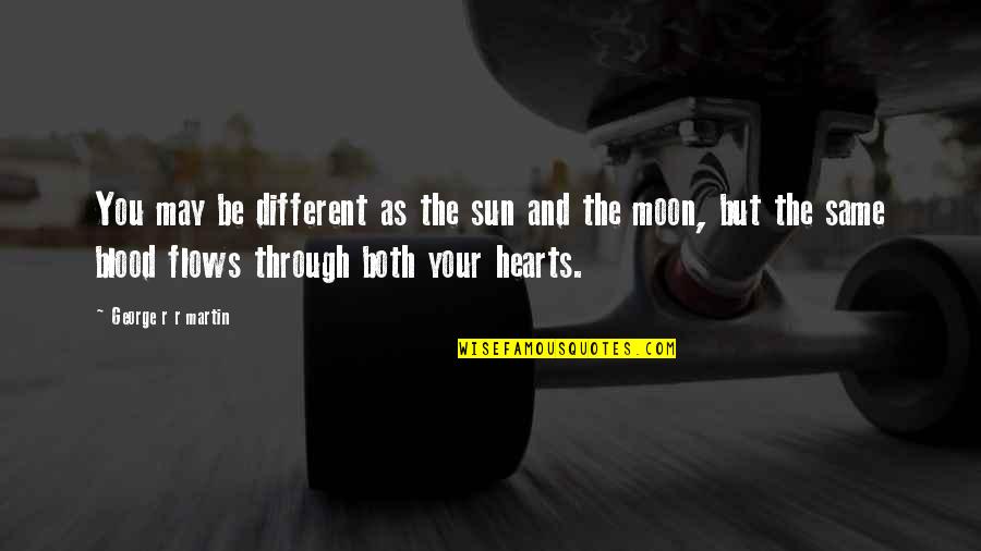The Moon And Sun Quotes By George R R Martin: You may be different as the sun and