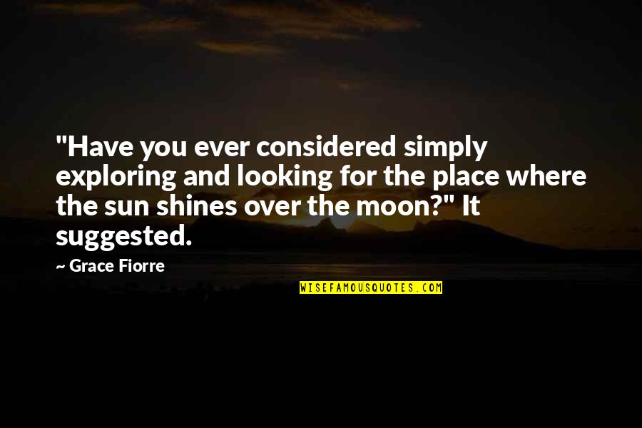 The Moon And Sun Quotes By Grace Fiorre: "Have you ever considered simply exploring and looking