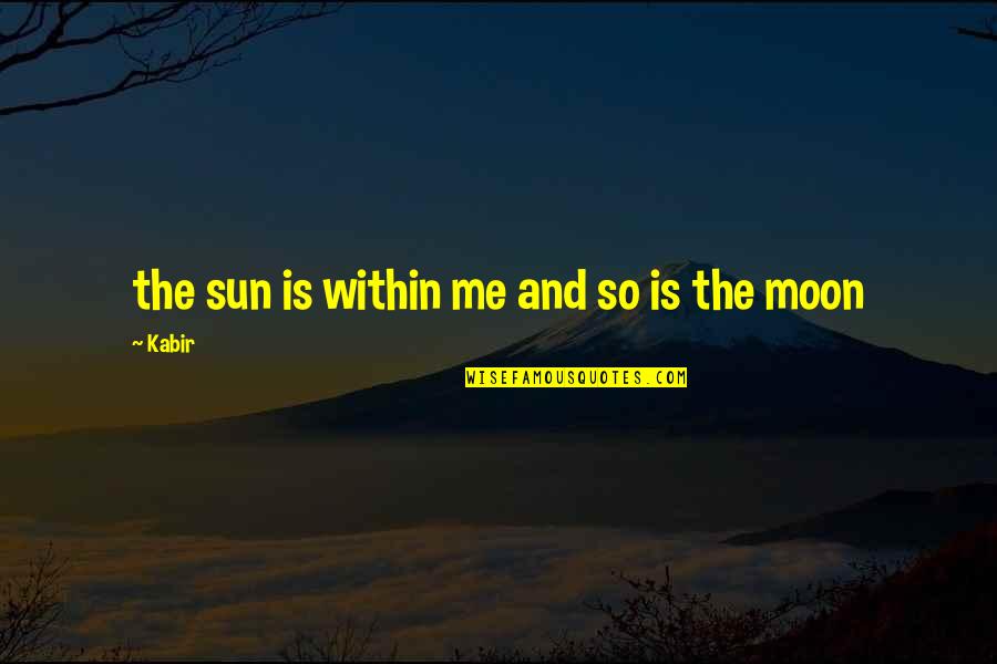 The Moon And Sun Quotes By Kabir: the sun is within me and so is