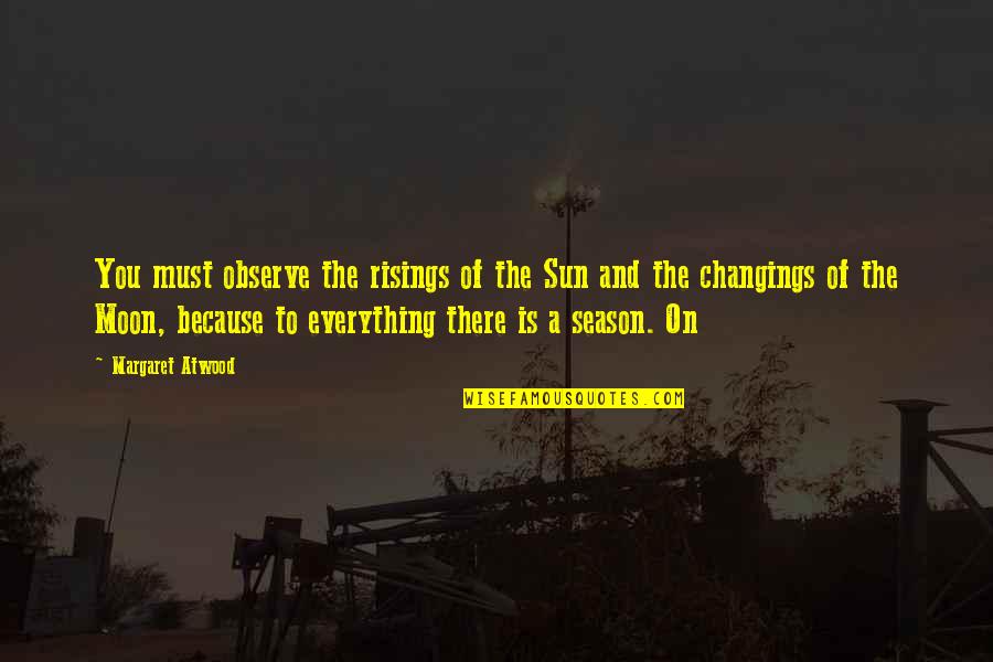 The Moon And Sun Quotes By Margaret Atwood: You must observe the risings of the Sun