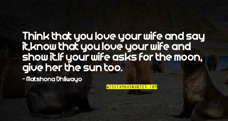 The Moon And Sun Quotes By Matshona Dhliwayo: Think that you love your wife and say