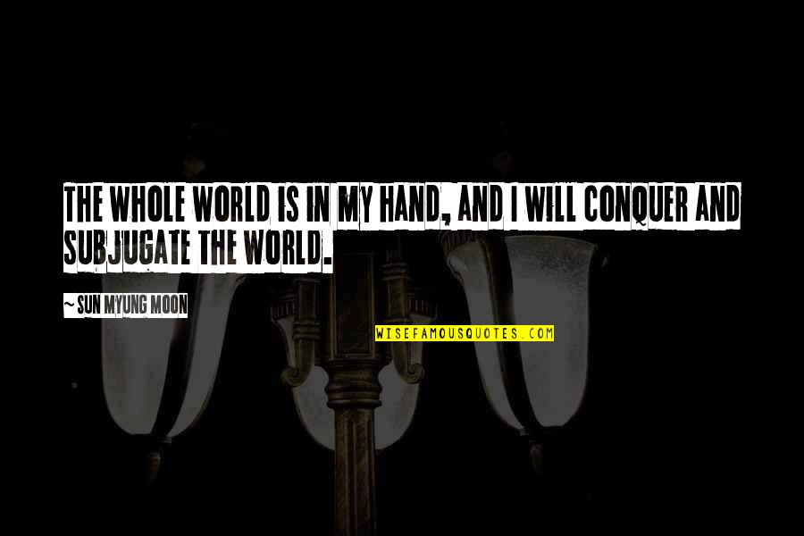 The Moon And Sun Quotes By Sun Myung Moon: The whole world is in my hand, and