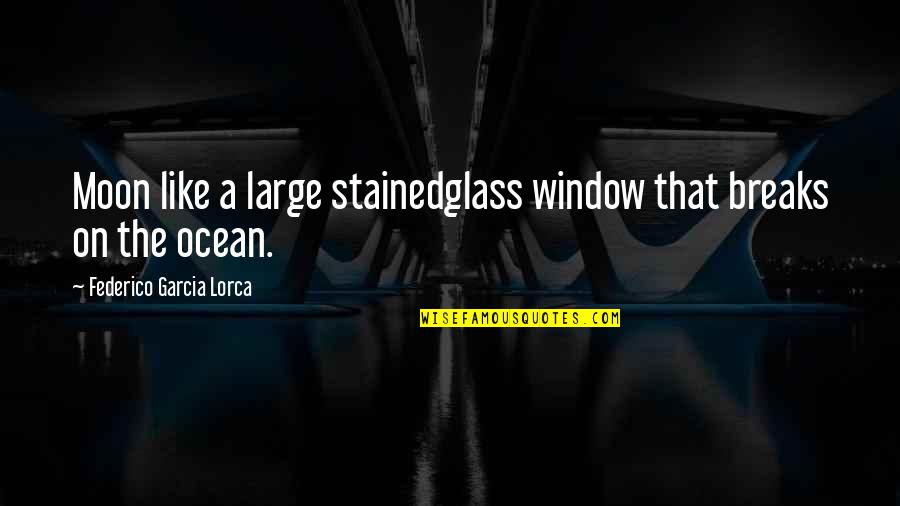 The Moon And The Ocean Quotes By Federico Garcia Lorca: Moon like a large stainedglass window that breaks