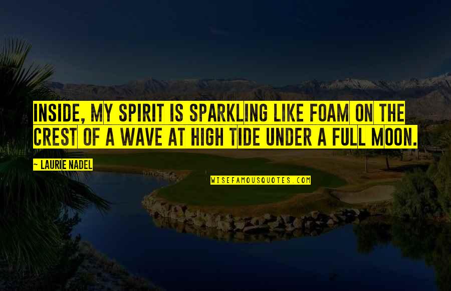 The Moon And Tide Quotes By Laurie Nadel: Inside, my spirit is sparkling like foam on