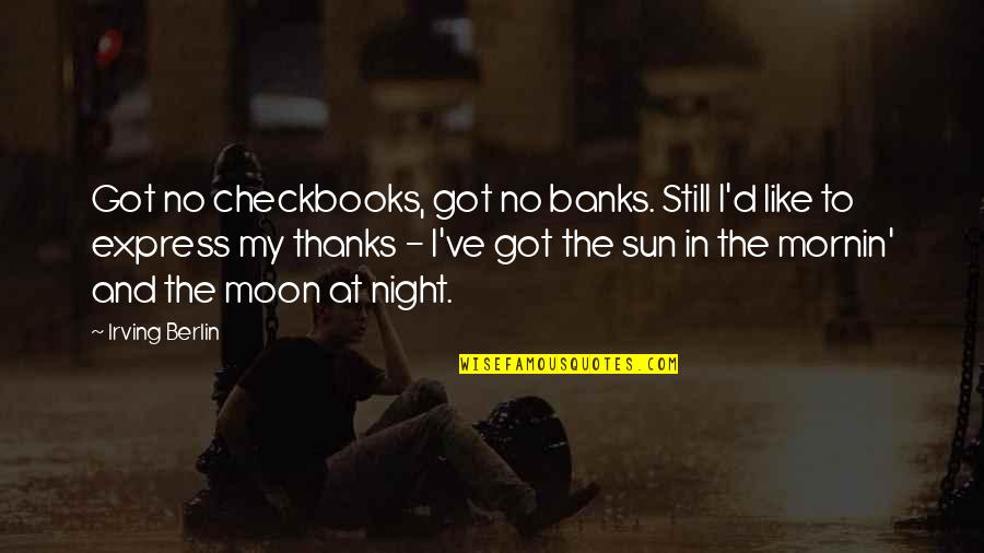 The Moon At Night Quotes By Irving Berlin: Got no checkbooks, got no banks. Still I'd The Moon At Night Quotes By Irving Berlin: Got no checkbooks, got no banks. Still I'd