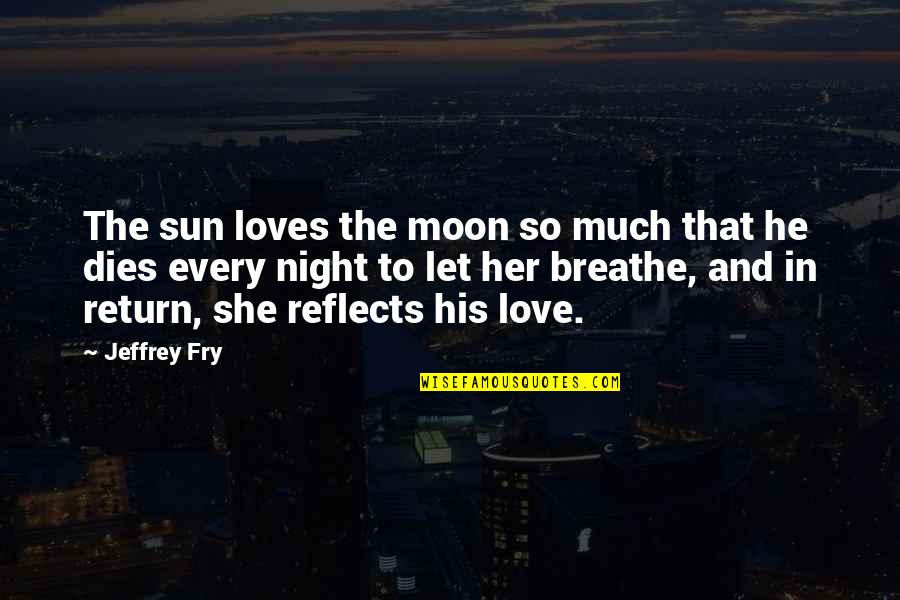 The Moon At Night Quotes By Jeffrey Fry: The sun loves the moon so much that The Moon At Night Quotes By Jeffrey Fry: The sun loves the moon so much that