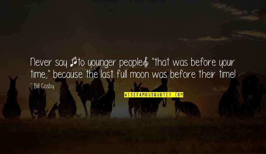 The Moon Full Moon Quotes By Bill Cosby: Never say [to younger people] "that was before