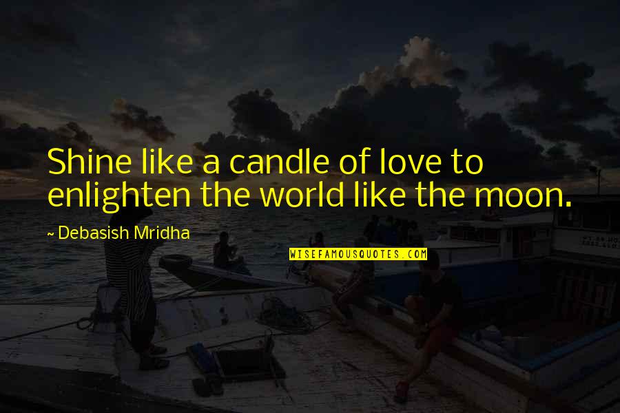The Moon Love Quotes By Debasish Mridha: Shine like a candle of love to enlighten