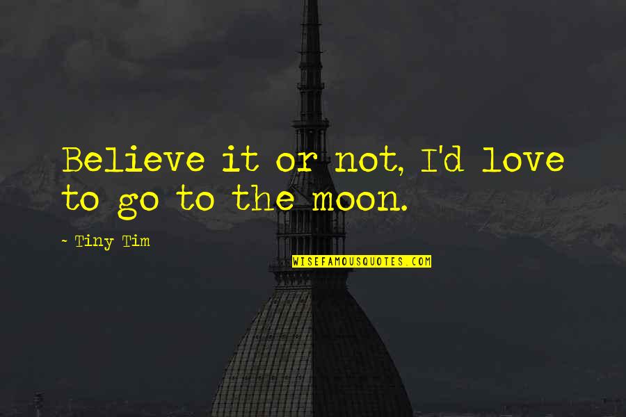 The Moon Love Quotes By Tiny Tim: Believe it or not, I'd love to go