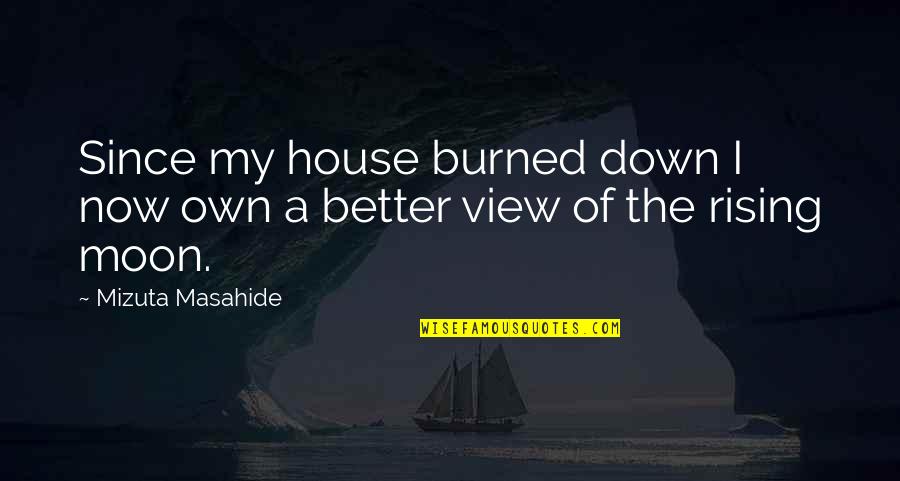 The Moon Rising Quotes By Mizuta Masahide: Since my house burned down I now own The Moon Rising Quotes By Mizuta Masahide: Since my house burned down I now own