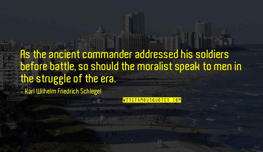 The Moralist Quotes By Karl Wilhelm Friedrich Schlegel: As the ancient commander addressed his soldiers before The Moralist Quotes By Karl Wilhelm Friedrich Schlegel: As the ancient commander addressed his soldiers before