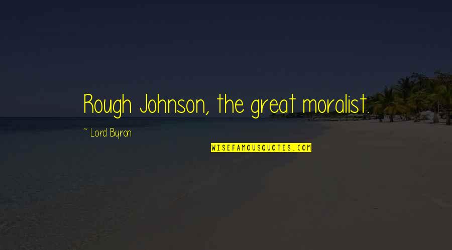 The Moralist Quotes By Lord Byron: Rough Johnson, the great moralist. The Moralist Quotes By Lord Byron: Rough Johnson, the great moralist.