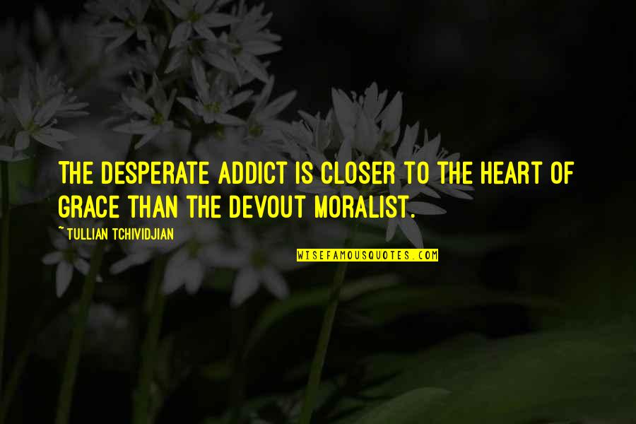 The Moralist Quotes By Tullian Tchividjian: The desperate addict is closer to the heart The Moralist Quotes By Tullian Tchividjian: The desperate addict is closer to the heart