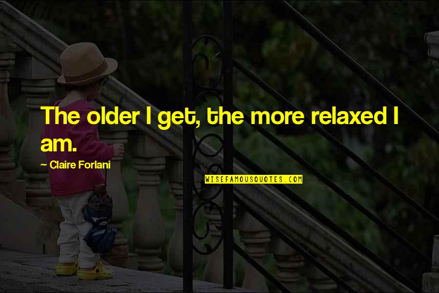 The More I Get Older Quotes By Claire Forlani: The older I get, the more relaxed I