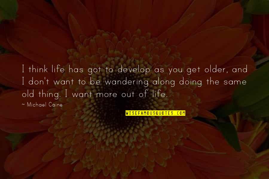 The More I Get Older Quotes By Michael Caine: I think life has got to develop as