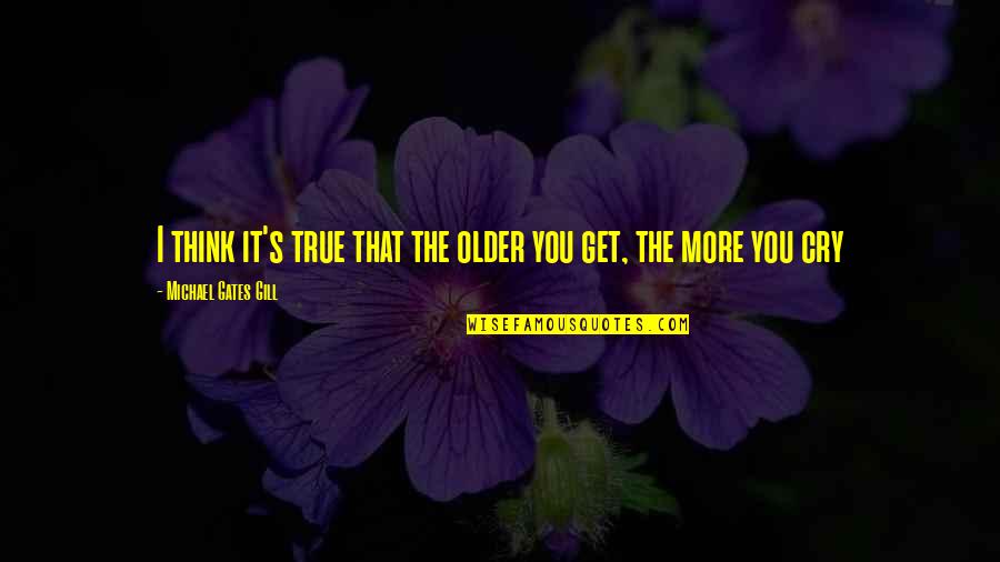 The More I Get Older Quotes By Michael Gates Gill: I think it's true that the older you