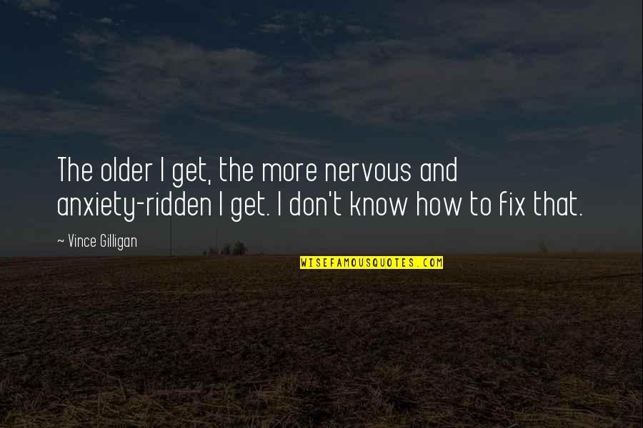 The More I Get Older Quotes By Vince Gilligan: The older I get, the more nervous and