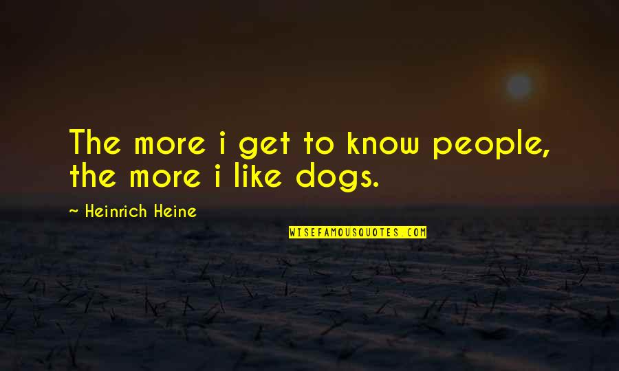 The More I Get To Know People Quotes By Heinrich Heine: The more i get to know people, the The More I Get To Know People Quotes By Heinrich Heine: The more i get to know people, the