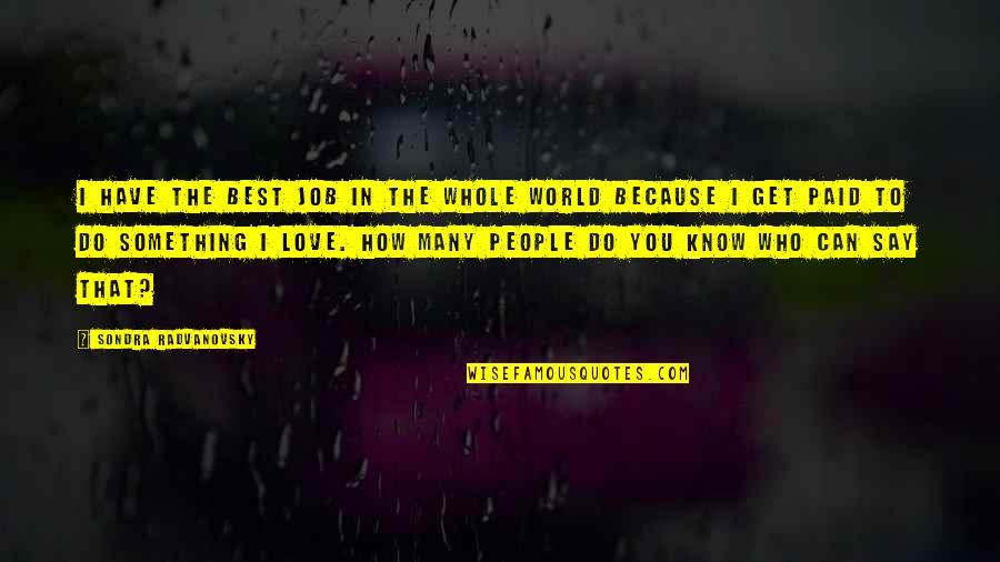 The More I Get To Know People Quotes By Sondra Radvanovsky: I have the best job in the whole The More I Get To Know People Quotes By Sondra Radvanovsky: I have the best job in the whole