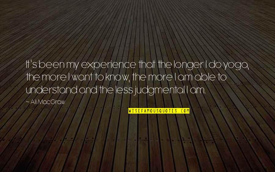 The More I Know The Less I Understand Quotes By Ali MacGraw: It's been my experience that the longer I The More I Know The Less I Understand Quotes By Ali MacGraw: It's been my experience that the longer I