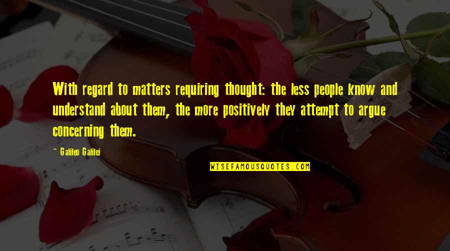 The More I Know The Less I Understand Quotes By Galileo Galilei: With regard to matters requiring thought: the less The More I Know The Less I Understand Quotes By Galileo Galilei: With regard to matters requiring thought: the less