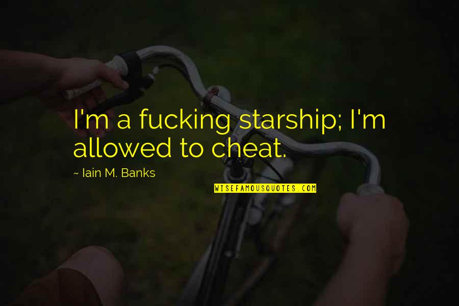 The More I Know The Less I Understand Quotes By Iain M. Banks: I'm a fucking starship; I'm allowed to cheat. The More I Know The Less I Understand Quotes By Iain M. Banks: I'm a fucking starship; I'm allowed to cheat.