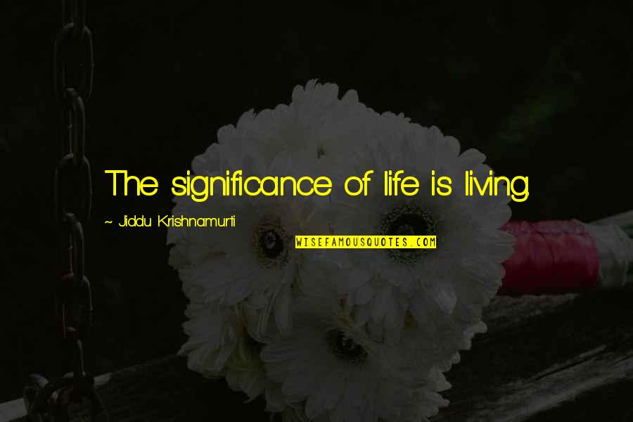 The More I Know The Less I Understand Quotes By Jiddu Krishnamurti: The significance of life is living. The More I Know The Less I Understand Quotes By Jiddu Krishnamurti: The significance of life is living.