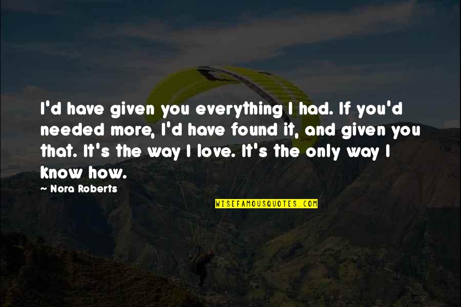 The More I Know You The More I Love You Quotes By Nora Roberts: I'd have given you everything I had. If The More I Know You The More I Love You Quotes By Nora Roberts: I'd have given you everything I had. If