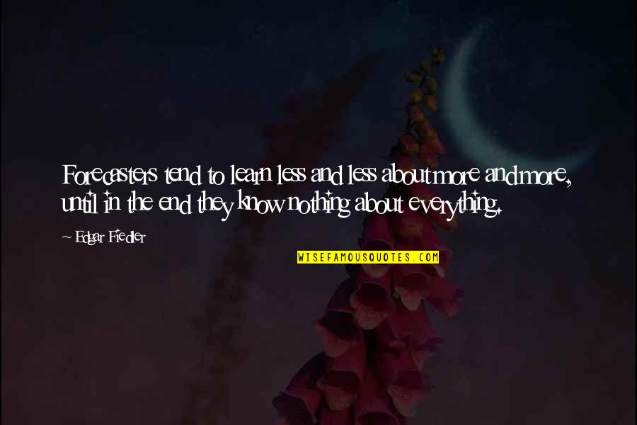 The More I Learn The Less I Know Quotes By Edgar Fiedler: Forecasters tend to learn less and less about The More I Learn The Less I Know Quotes By Edgar Fiedler: Forecasters tend to learn less and less about