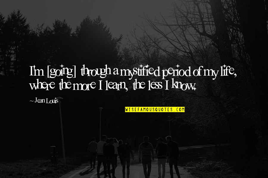 The More I Learn The Less I Know Quotes By Jean Louis: I'm [going] through a mystified period of my