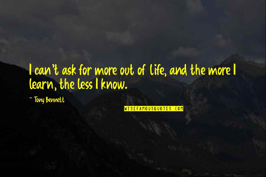 The More I Learn The Less I Know Quotes By Tony Bennett: I can't ask for more out of life,