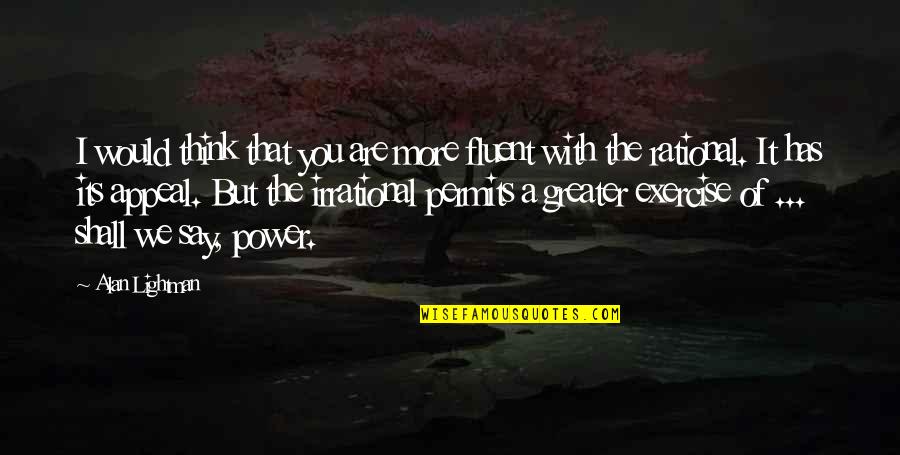 The More I Think Of You Quotes By Alan Lightman: I would think that you are more fluent