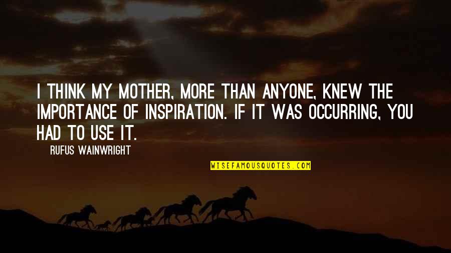 The More I Think Of You Quotes By Rufus Wainwright: I think my mother, more than anyone, knew