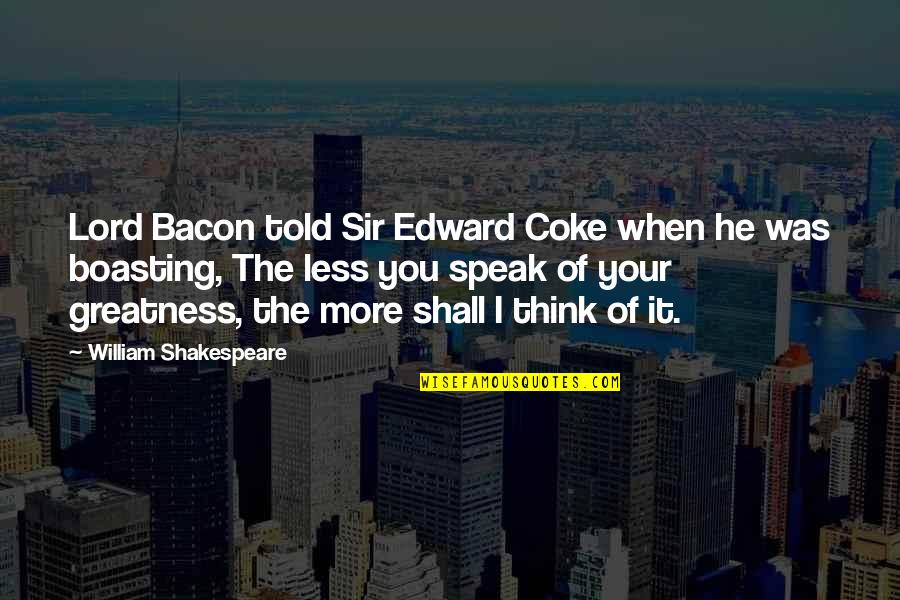 The More I Think Of You Quotes By William Shakespeare: Lord Bacon told Sir Edward Coke when he