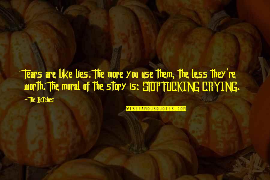 The More Lies Quotes By The Betches: Tears are like lies. The more you use